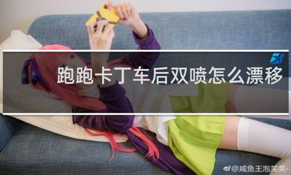 跑跑卡丁车后双喷怎么漂移