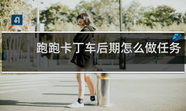 跑跑卡丁车后期怎么做任务