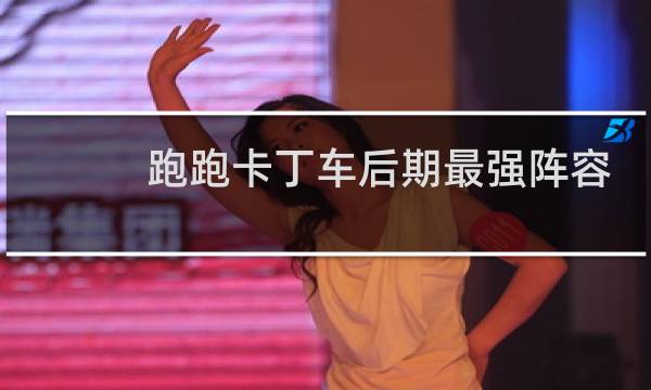 跑跑卡丁车后期最强阵容