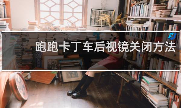 跑跑卡丁车后视镜关闭方法