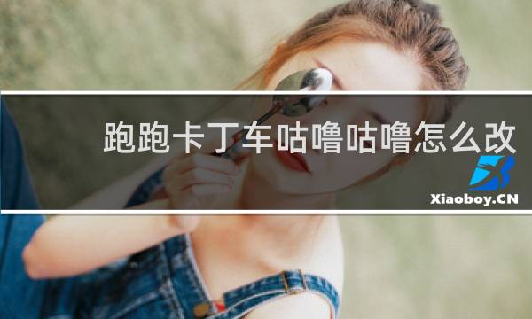 跑跑卡丁车咕噜咕噜怎么改