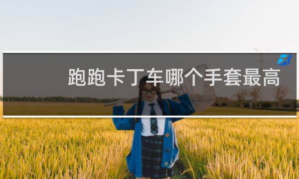 跑跑卡丁车哪个手套最高