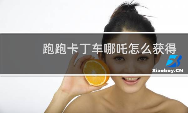 跑跑卡丁车哪吒怎么获得