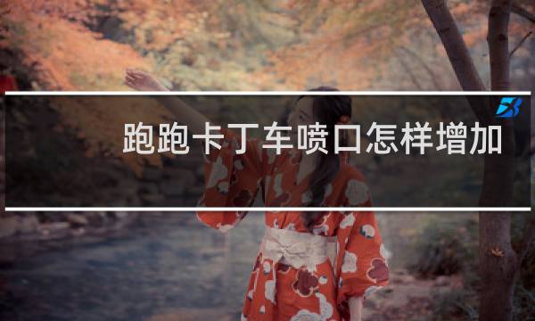 跑跑卡丁车喷口怎样增加