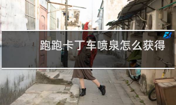 跑跑卡丁车喷泉怎么获得