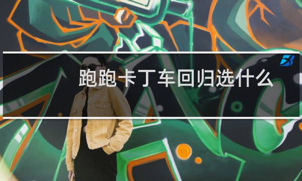 跑跑卡丁车回归选什么