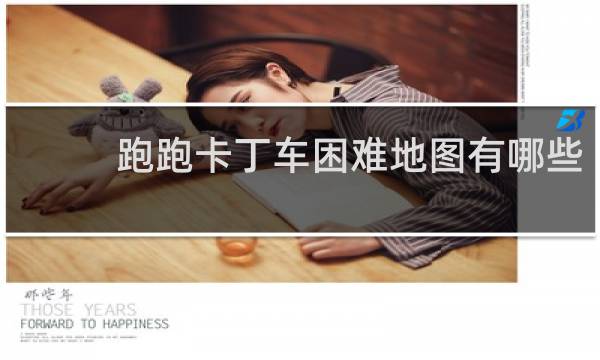 跑跑卡丁车困难地图有哪些