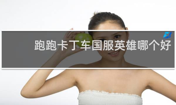 跑跑卡丁车国服英雄哪个好