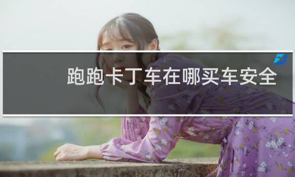跑跑卡丁车在哪买车安全