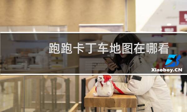 跑跑卡丁车地图在哪看