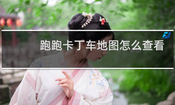 跑跑卡丁车地图怎么查看