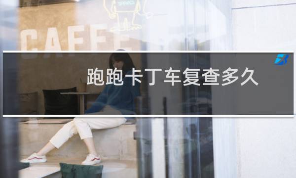 跑跑卡丁车复查多久