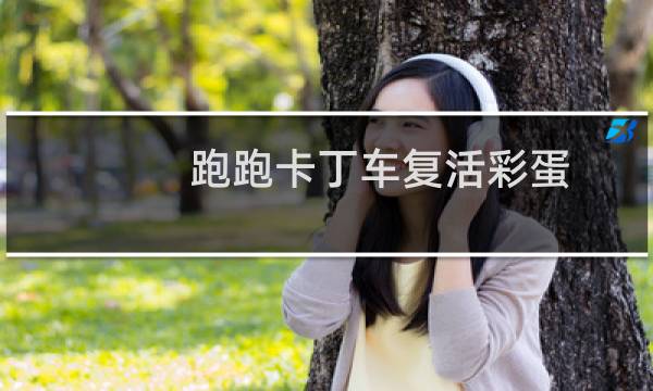 跑跑卡丁车复活彩蛋