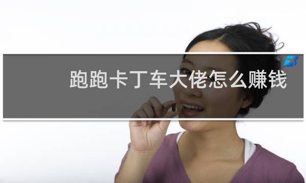 跑跑卡丁车大佬怎么赚钱
