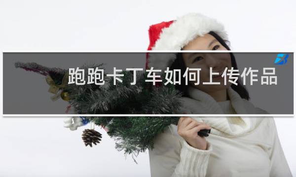 跑跑卡丁车如何上传作品