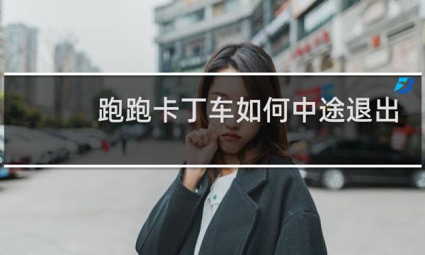 跑跑卡丁车如何中途退出