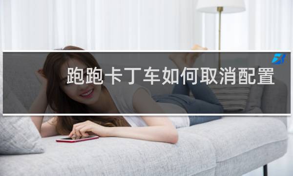 跑跑卡丁车如何取消配置