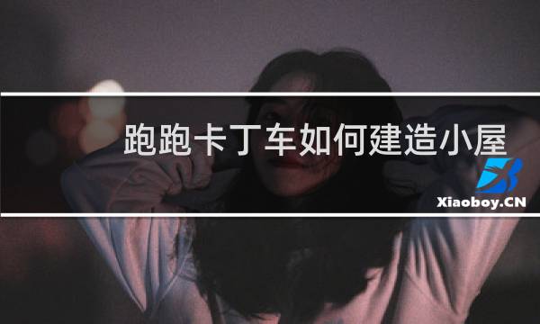 跑跑卡丁车如何建造小屋