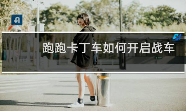 跑跑卡丁车如何开启战车