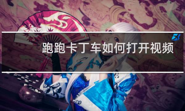 跑跑卡丁车如何打开视频