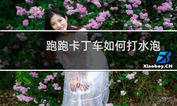 跑跑卡丁车如何打水泡