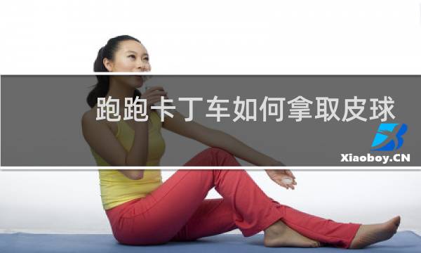 跑跑卡丁车如何拿取皮球
