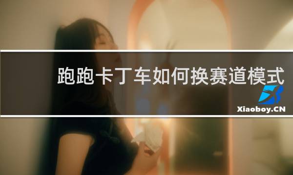 跑跑卡丁车如何换赛道模式