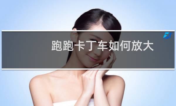 跑跑卡丁车如何放大