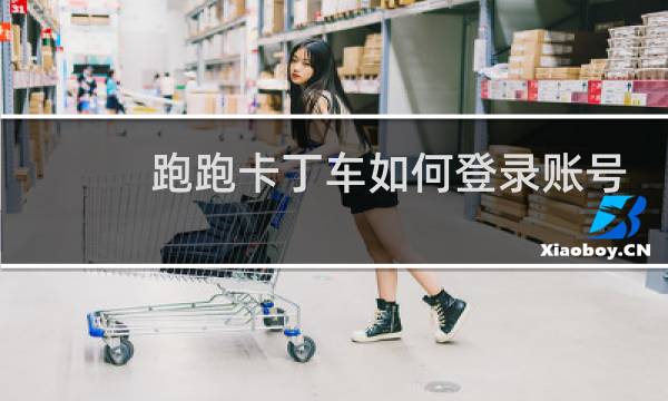 跑跑卡丁车如何登录账号