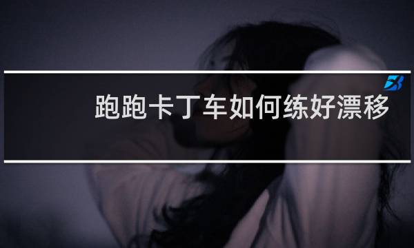 跑跑卡丁车如何练好漂移