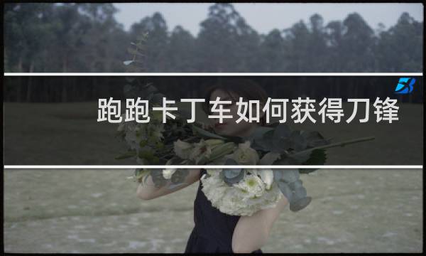 跑跑卡丁车如何获得刀锋