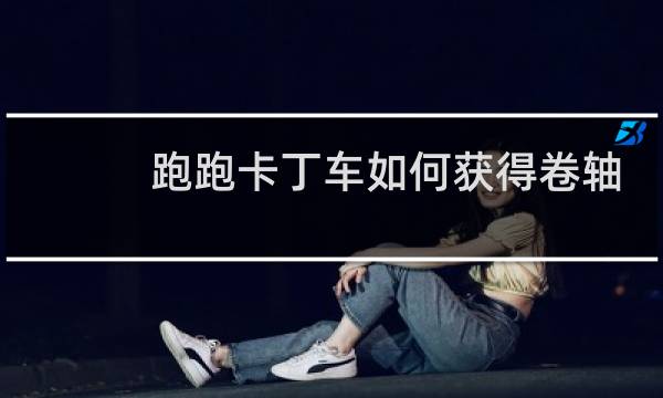 跑跑卡丁车如何获得卷轴