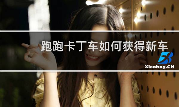 跑跑卡丁车如何获得新车