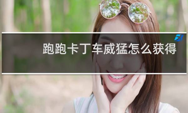 跑跑卡丁车威猛怎么获得