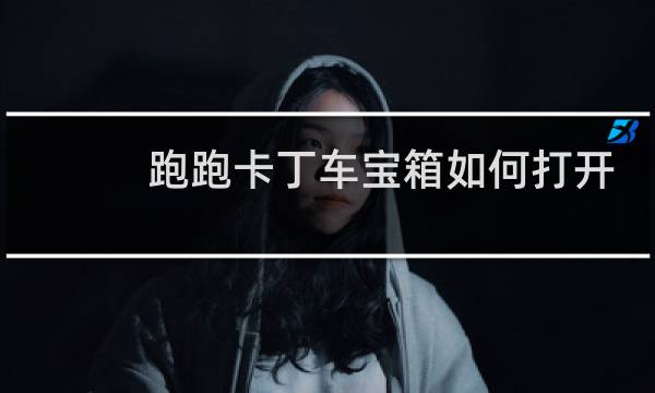 跑跑卡丁车宝箱如何打开