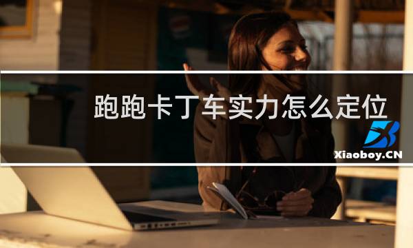 跑跑卡丁车实力怎么定位