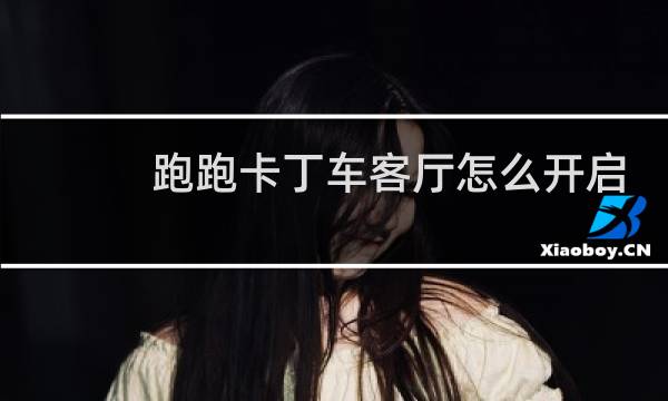 跑跑卡丁车客厅怎么开启