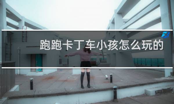 跑跑卡丁车小孩怎么玩的