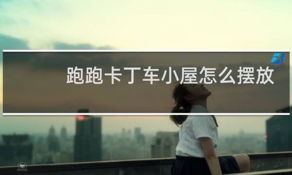 跑跑卡丁车小屋怎么摆放