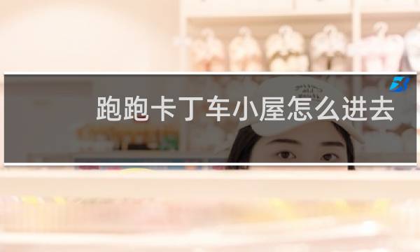 跑跑卡丁车小屋怎么进去