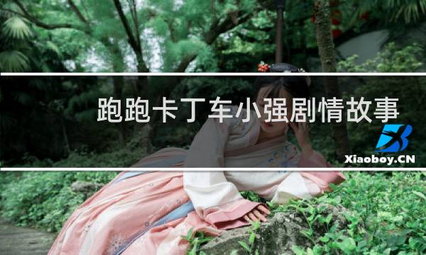 跑跑卡丁车小强剧情故事