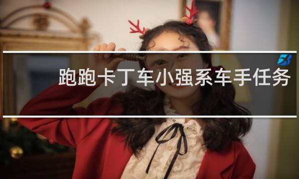 跑跑卡丁车小强系车手任务