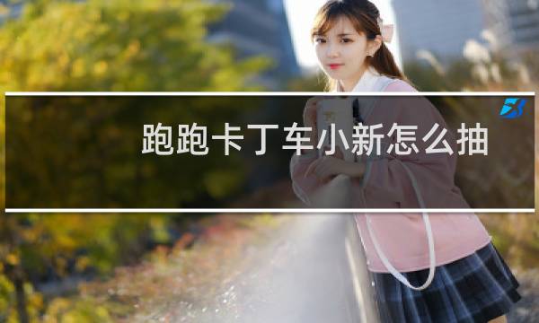 跑跑卡丁车小新怎么抽