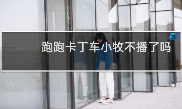 跑跑卡丁车小牧不播了吗