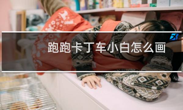 跑跑卡丁车小白怎么画