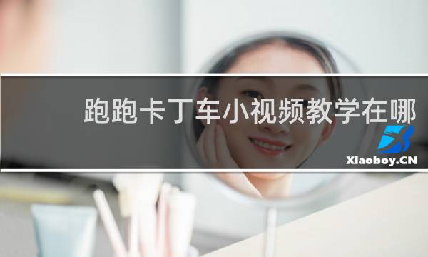 跑跑卡丁车小视频教学在哪