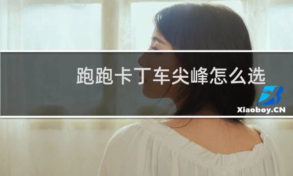 跑跑卡丁车尖峰怎么选