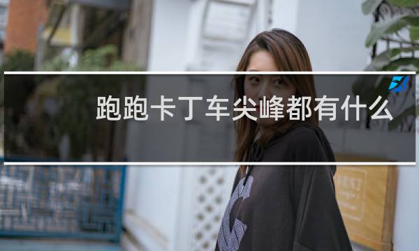 跑跑卡丁车尖峰都有什么