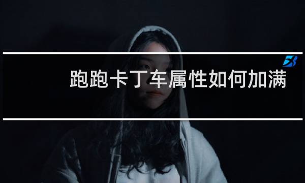 跑跑卡丁车属性如何加满