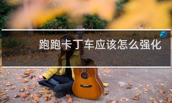 跑跑卡丁车应该怎么强化